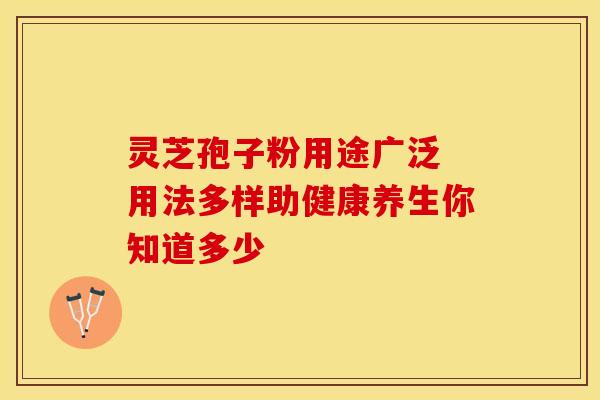 灵芝孢子粉用途广泛 用法多样助健康养生你知道多少