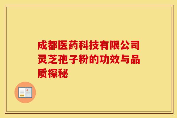 成都医药科技有限公司灵芝孢子粉的功效与品质探秘