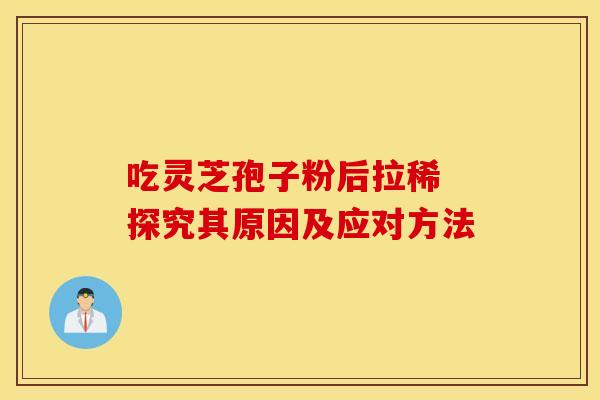 吃灵芝孢子粉后拉稀 探究其原因及应对方法