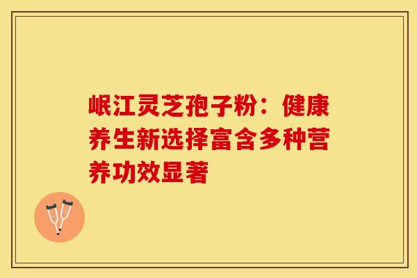 岷江灵芝孢子粉：健康养生新选择富含多种营养功效显著