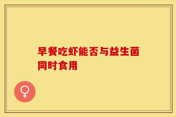 早餐吃虾能否与益生菌同时食用 早餐吃虾能否与益生菌同时食用
