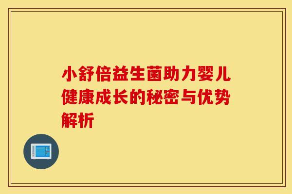 小舒倍益生菌助力婴儿健康成长的秘密与优势解析