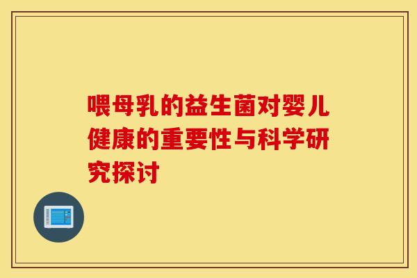 喂母乳的益生菌对婴儿健康的重要性与科学研究探讨 喂母乳的益生菌对婴儿健康的重要性与科学研究探讨