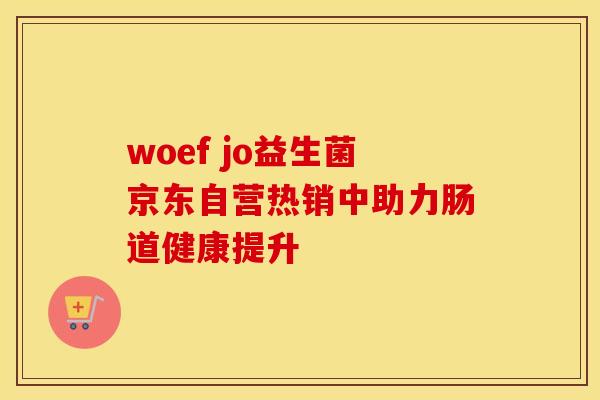 woef jo益生菌京东自营热销中助力肠道健康提升