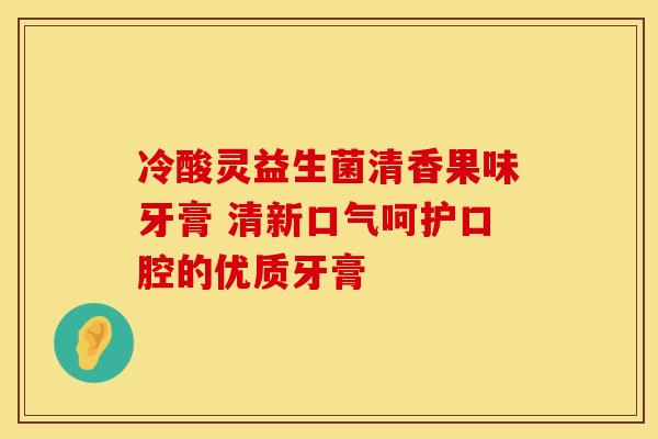 冷酸灵益生菌清香果味牙膏 清新口气呵护口腔的优质牙膏