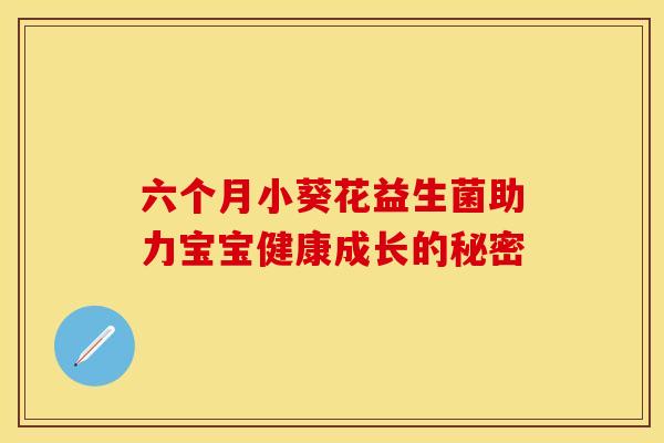 六个月小葵花益生菌助力宝宝健康成长的秘密 六个月小葵花益生菌助力宝宝健康成长的秘密