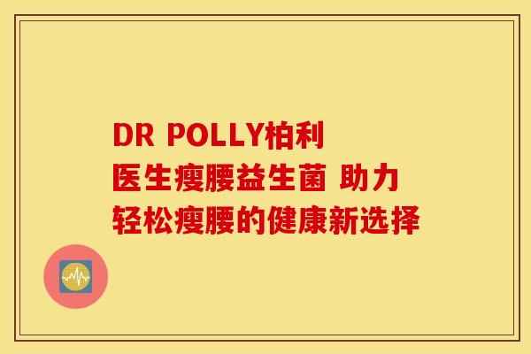 DR POLLY柏利医生瘦腰益生菌 助力轻松瘦腰的健康新选择