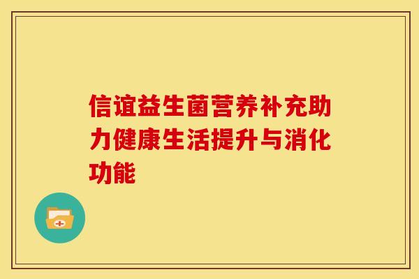 信谊益生菌营养补充助力健康生活提升与消化功能