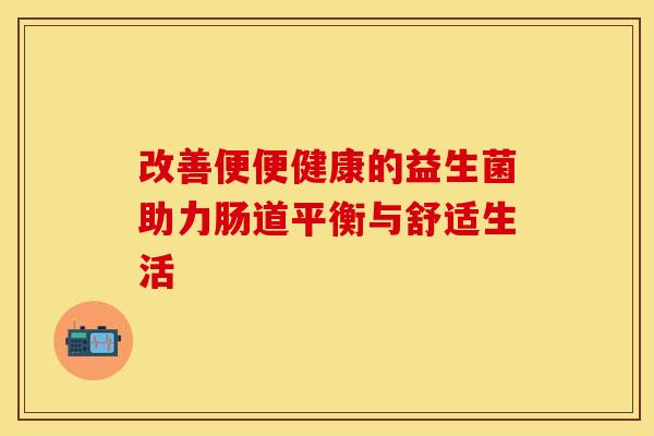 改善便便健康的益生菌助力肠道平衡与舒适生活
