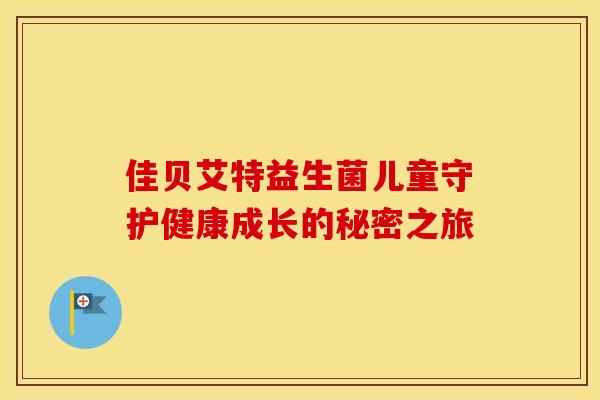 佳贝艾特益生菌儿童守护健康成长的秘密之旅
