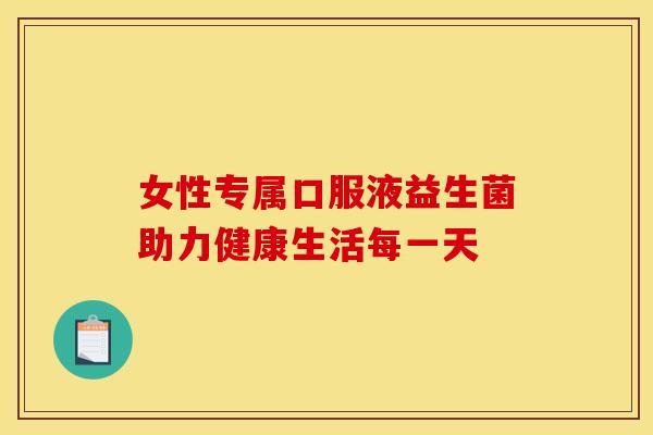 女性专属口服液益生菌助力健康生活每一天