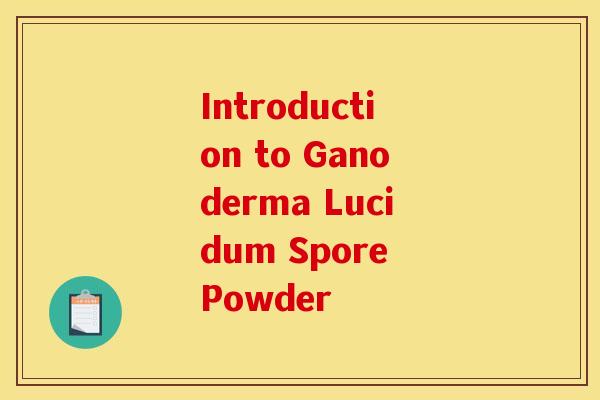 Introduction to Ganoderma Lucidum Spore Powder
