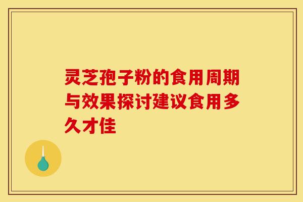 灵芝孢子粉的食用周期与效果探讨建议食用多久才佳