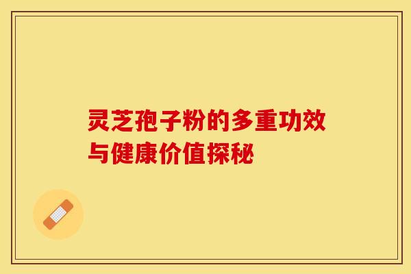 灵芝孢子粉的多重功效与健康价值探秘