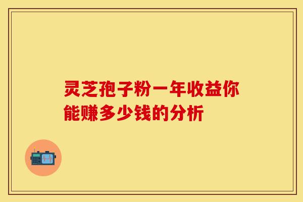 灵芝孢子粉一年收益你能赚多少钱的分析