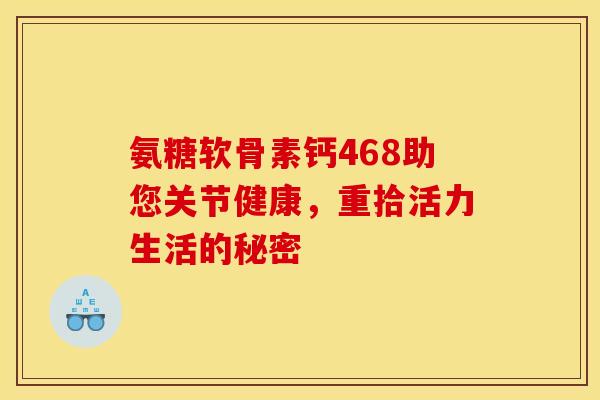 氨糖软骨素钙468助您关节健康，重拾活力生活的秘密