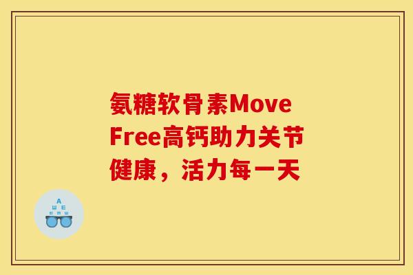 氨糖软骨素Move Free高钙助力关节健康,活力每一天 氨糖软骨素Move Free高钙助力关节健康,活力每一天