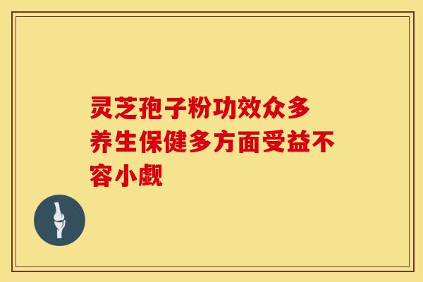 灵芝孢子粉功效众多 养生保健多方面受益不容小觑