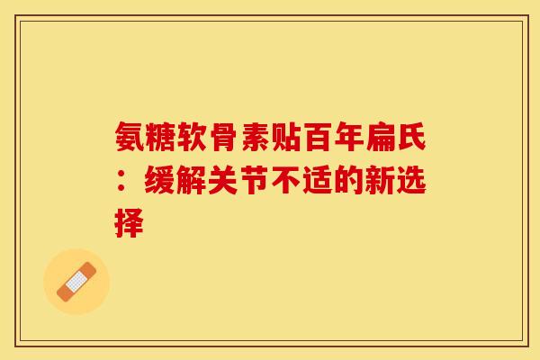 氨糖软骨素贴百年扁氏：缓解关节不适的新选择