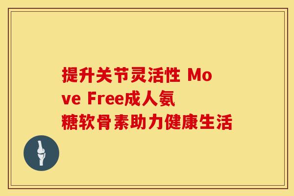 提升关节灵活性 Move Free成人氨糖软骨素助力健康生活 提升关节灵活性 Move Free成人氨糖软骨素助力健康生活