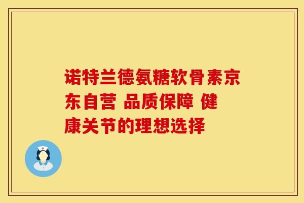 诺特兰德氨糖软骨素京东自营 品质保障 健康关节的理想选择 诺特兰德氨糖软骨素京东自营 品质保障 健康关节的理想选择
