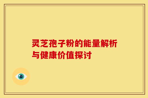 灵芝孢子粉的能量解析与健康价值探讨