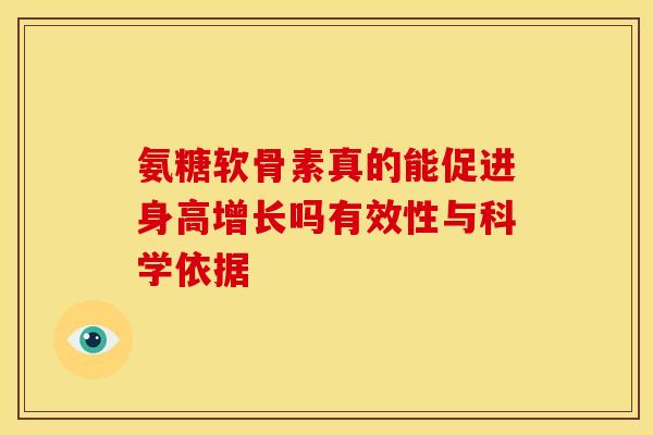 氨糖软骨素真的能促进身高增长吗有效性与科学依据