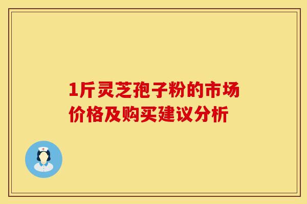1斤灵芝孢子粉的市场价格及购买建议分析