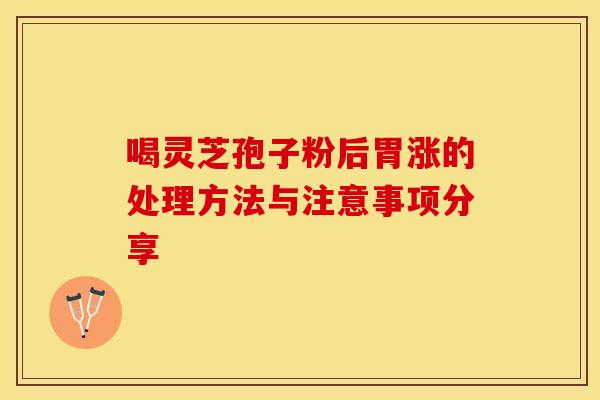 喝灵芝孢子粉后胃涨的处理方法与注意事项分享