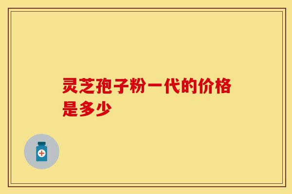 灵芝孢子粉一代的价格是多少