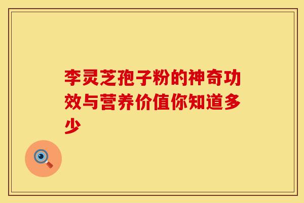 李灵芝孢子粉的神奇功效与营养价值你知道多少