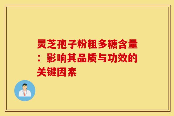 灵芝孢子粉粗多糖含量:影响其品质与功效的关键因素 灵芝孢子粉粗多糖含量:影响其品质与功效的关键因素