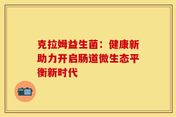 克拉姆益生菌：健康新助力开启肠道微生态平衡新时代