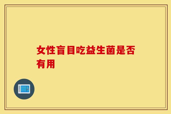 女性盲目吃益生菌是否有用