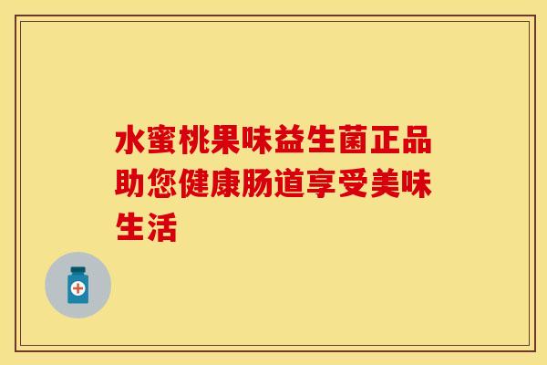 水蜜桃果味益生菌正品助您健康肠道享受美味生活 水蜜桃果味益生菌正品助您健康肠道享受美味生活