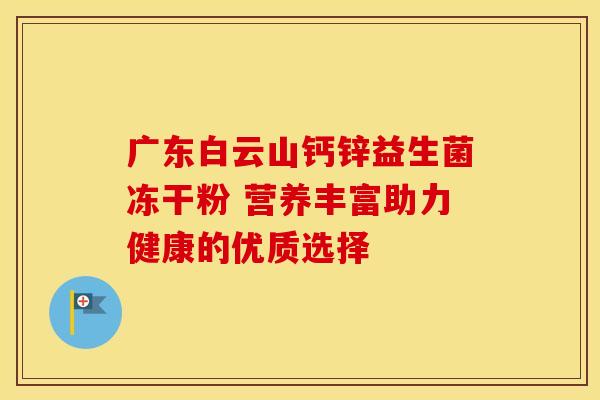 广东白云山钙锌益生菌冻干粉 营养丰富助力健康的优质选择