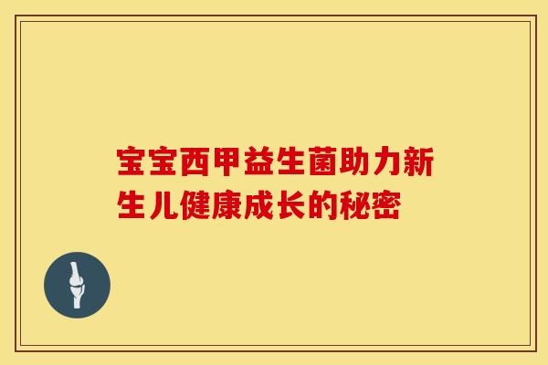 宝宝西甲益生菌助力新生儿健康成长的秘密