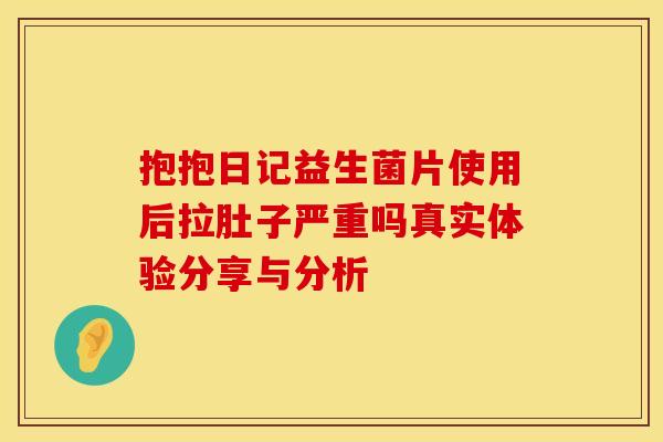 抱抱日记益生菌片使用后拉肚子严重吗真实体验分享与分析