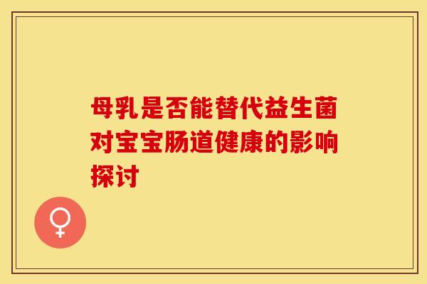母乳是否能替代益生菌对宝宝肠道健康的影响探讨