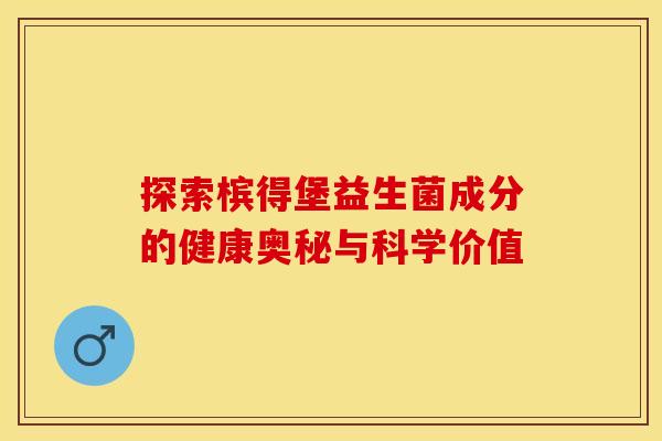 探索槟得堡益生菌成分的健康奥秘与科学价值 探索槟得堡益生菌成分的健康奥秘与科学价值