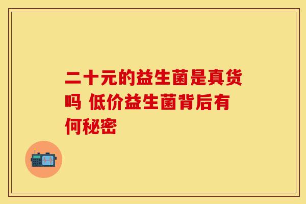二十元的益生菌是真货吗 低价益生菌背后有何秘密