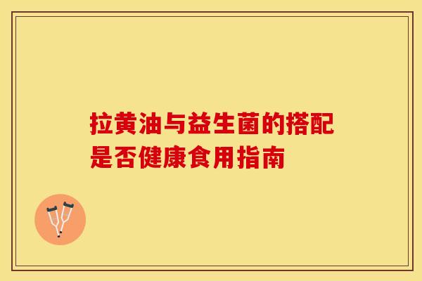 拉黄油与益生菌的搭配是否健康食用指南