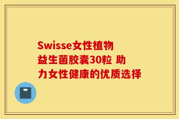 Swisse女性植物益生菌胶囊30粒 助力女性健康的优质选择