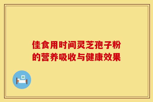 佳食用时间灵芝孢子粉的营养吸收与健康效果