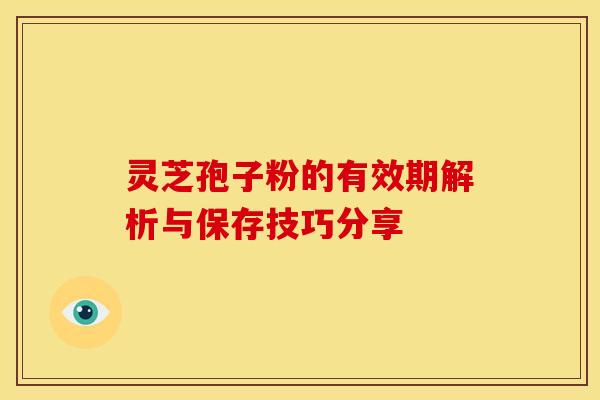 灵芝孢子粉的有效期解析与保存技巧分享