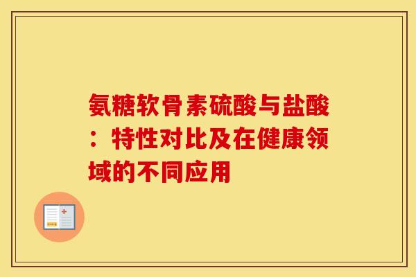 氨糖软骨素硫酸与盐酸:特性对比及在健康领域的不同应用 氨糖软骨素硫酸与盐酸:特性对比及在健康领域的不同应用