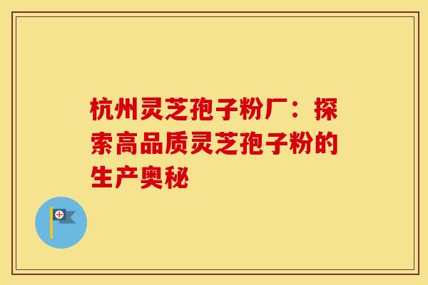 杭州灵芝孢子粉厂:探索高品质灵芝孢子粉的生产奥秘 杭州灵芝孢子粉厂:探索高品质灵芝孢子粉的生产奥秘