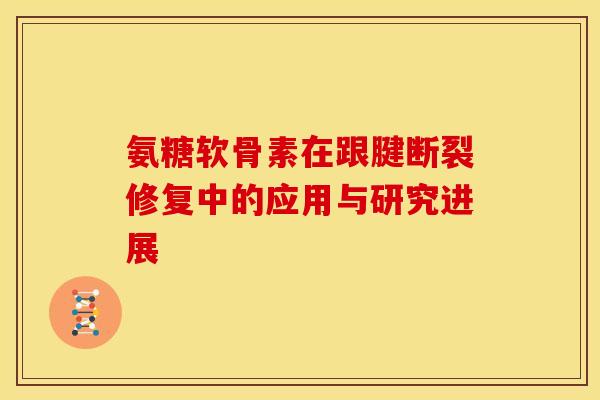 氨糖软骨素在跟腱断裂修复中的应用与研究进展