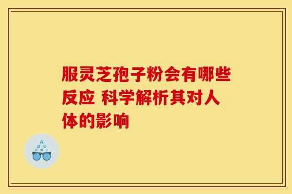 服灵芝孢子粉会有哪些反应 科学解析其对人体的影响