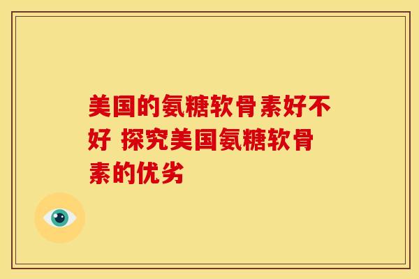 美国的氨糖软骨素好不好 探究美国氨糖软骨素的优劣